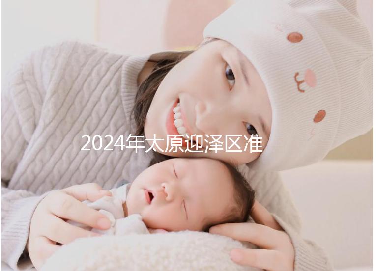 2024年太原迎澤區準生證辦理數據及流程梳理，想在線申請
