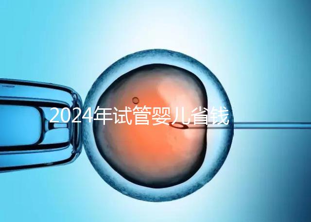 2024年試管嬰兒省錢小秘籍，請速領走收藏！