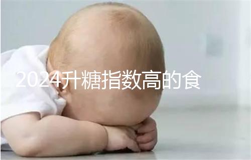 2024升糖指數高的食物一覽表，孕期高血糖孕婦必忌口