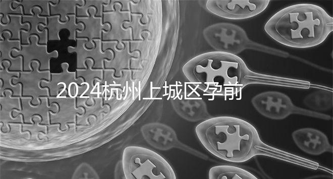 2024杭州上城區(qū)孕前檢查免費政策即將到來，選擇醫(yī)院快速預約