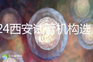2024西安試管機構(gòu)選男女費用怎么收？3分鐘了解費用詳情