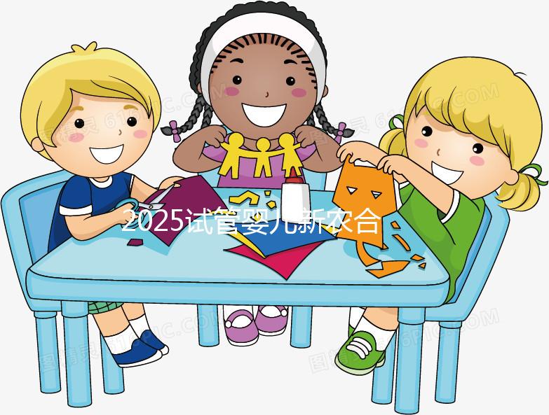 2025試管嬰兒新農合報銷比例公布！附報銷范圍、報銷條件及流程