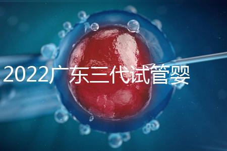 2022廣東三代試管嬰兒比較好的醫(yī)院名單
