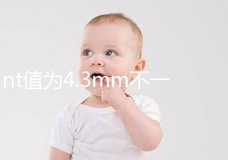 nt值為4.3mm不一定要引產(chǎn)，胎兒畸形與否仍需進(jìn)一步確定